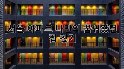 서울 아파트, 나만의 꿈꿔왔던 집 찾기