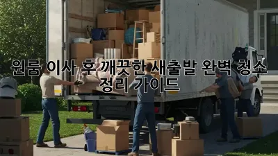 원룸 이사 후, 깨끗한 새출발! 완벽 청소 & 정리 가이드